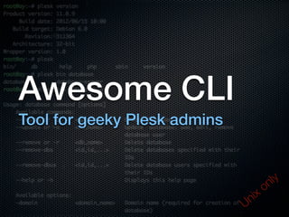 Awesome CLI
Tool for geeky Plesk admins
Unix only
 