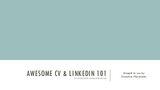 AWESOME CV & LINKEDIN 101B Y V U Y O S E R I P E & L E R ATO R A P E T S OA
Brought to you by
Executive Placements
 