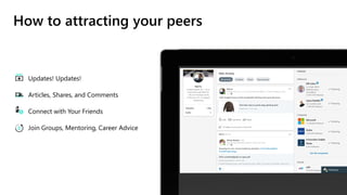 How to attracting your peers
Updates! Updates!
Articles, Shares, and Comments
Connect with Your Friends
Join Groups, Mentoring, Career Advice
 