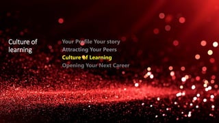 Culture of
learning
Your Profile Your story
Attracting Your Peers
Culture of Learning
Opening Your Next Career
 