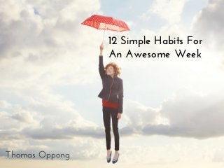 9 Simple Habits For
An Awesome Week
Thomas Oppong
12 Simple Habits For
An Awesome Week
 