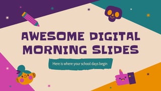 AWESOME DIGITAL
MORNING SLIDES
Here is where your school days begin
 