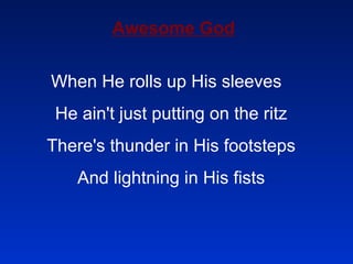 Awesome God When He rolls up His sleeves  He ain't just putting on the ritz  There's thunder in His footsteps  And lightning in His fists  