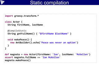 What makes Groovy Awesome?
• Java integration
• Scripting support
• Multiparadigm
• Object-oriented
• Functional, Closures
• Logic/dataflow programming
• Gradual typing
• Metaprogramming
• Domain Specific Language support
• Ecosystem
• Community/Team
• Ability to use imperative
when needed for speed
• Numerous declarative
approaches available
when it makes sense
Awesome
 