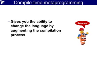 Dynamic vs static
87
def adder = { a, b -> a + b }
assert adder(100, 200) == 300
assert adder('X', 'Y') == 'XY'
def myPets = ['Lassie', 'Skip']
List<String> yourPets = ['Lassie', 'Skip']
shouldFail(ClassCastException) {
List ourPets = new Date()
}
@TypeChecked
def myMethod() {
def myPets = ['Lassie', 'Skip']
List yourPets = ['Lassie', 'Skip']
}
shouldFail(CompilationFailedException) {
assertScript '''
@groovy.transform.TypeChecked
def yourMethod() {
List ourPets = new Date()
}
'''
}
Extensible
Inference
 