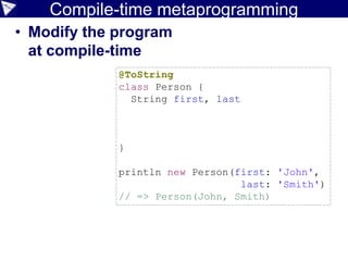 Extensible type checking
import groovy.transform.TypeChecked
import experimental.SprintfTypeChecker
@TypeChecked(extensions=SprintfTypeChecker)
void main() {
sprintf('%s will turn %d on %tF', 'John', new Date(), 21)
}
[Static type checking] - Parameter types didn't match types
expected from the format String:
For placeholder 2 [%d] expected 'int' but was 'java.util.Date'
For placeholder 3 [%tF] expected 'java.util.Date' but was 'int'
sprintf has an Object varargs parameter, hence not normally
amenable to further static checking but for constant Strings
we can do better using a custom type checking plugin.
 