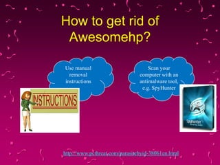How to get rid of
Awesomehp?
Use manual
removal
instructions

Scan your
computer with an
antimalware tool,
e.g. SpyHunter

http://www.pcthreat.com/parasitebyid-38061en.html

 