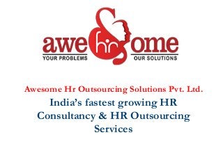 Awesome Hr Outsourcing Solutions Pvt. Ltd.
India’s fastest growing HR
Consultancy & HR Outsourcing
Services
……SATISFYING SINCE 2009……SATISFYING SINCE 2009
 