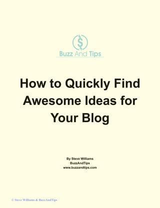 How to Quickly Find
Awesome Ideas for
Your Blog
By Steve Williams
BuzzAndTips
www.buzzandtips.com
© Steve Williams & BuzzAndTips
 