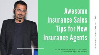 Awesome
Insurance Sales
Tips for New
Insurance Agents
By, Mr. Mihir Shah (India's Top Rated
Award Winning Sales Trainer)
YATHARTHMARKETINGSOLUTIONS
 