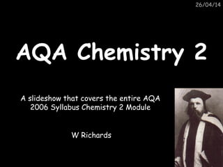 26/04/14
AQA Chemistry 2AQA Chemistry 2
A slideshow that covers the entire AQA
2006 Syllabus Chemistry 2 Module
W Richards
 