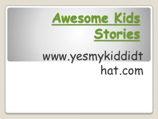 Awesome Kids
Stories
www.yesmykiddidt
hat.com
 