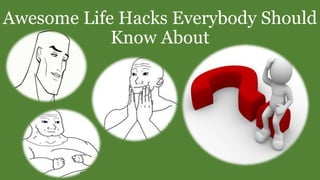 Awesome Life Hacks Everybody Should
Know About
 