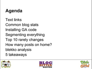 Agenda
Text links
Common blog stats
Installing GA code
Segmenting everything
Top 10 rarely changes
How many posts on home?
blekko analysis
5 takeaways
 