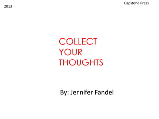 COLLECT
YOUR
THOUGHTS
By: Jennifer Fandel
Capstone Press
2013
 