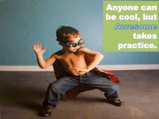 Anyone can
be cool, but
takes
practice.

 