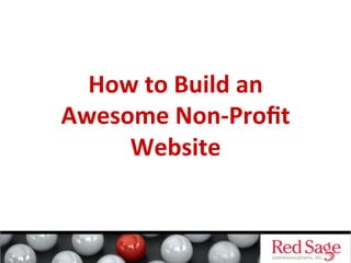 How	
  to	
  Build	
  an	
  
Awesome	
  Non-­‐Proﬁt	
  
Website	
  

 