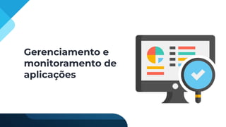 Gerenciamento e
monitoramento de
aplicações
 