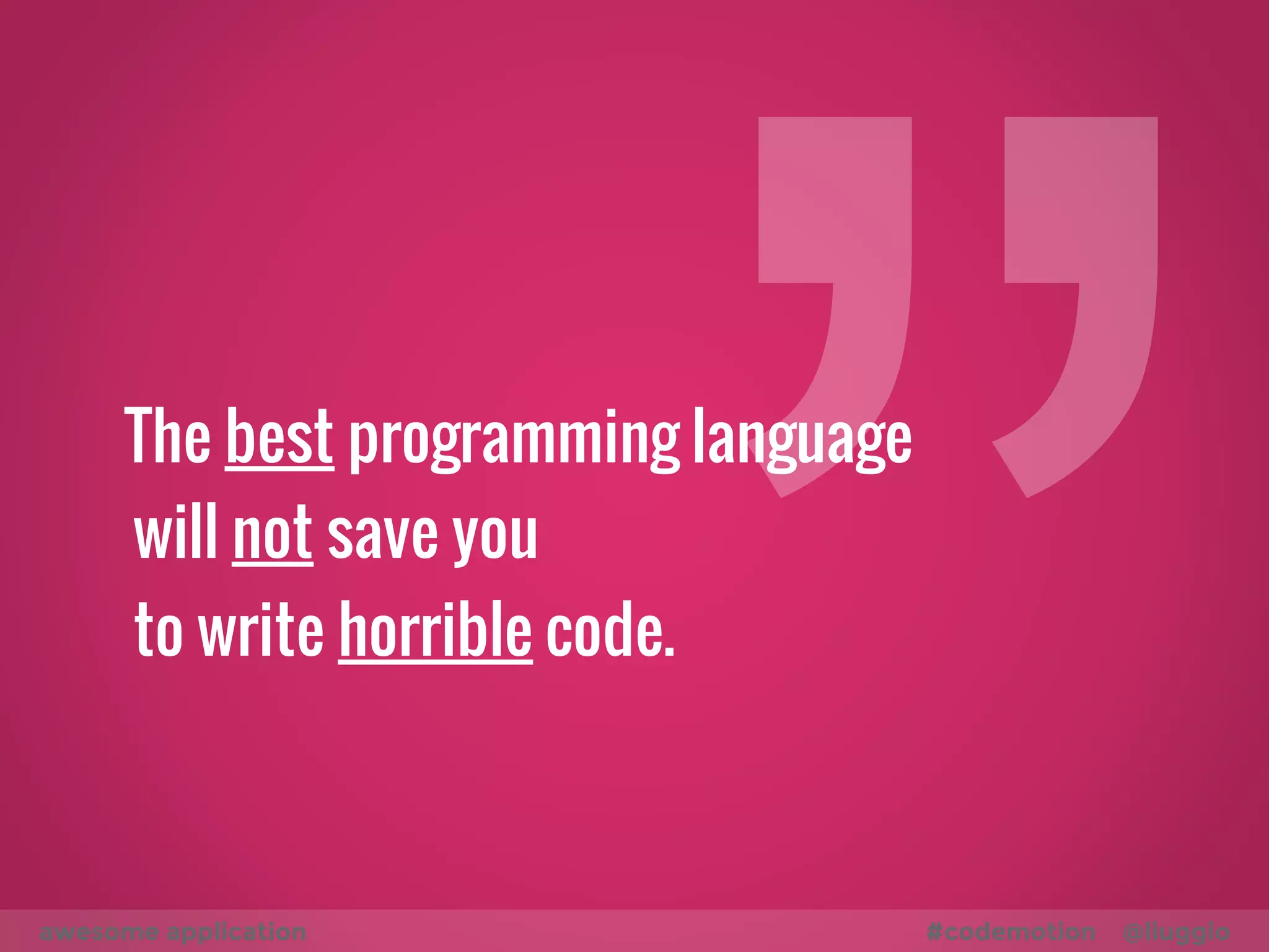 Sufficiently talented coders
can write great applications
in terrible languages
awesome application #codemotion @liuggio
 