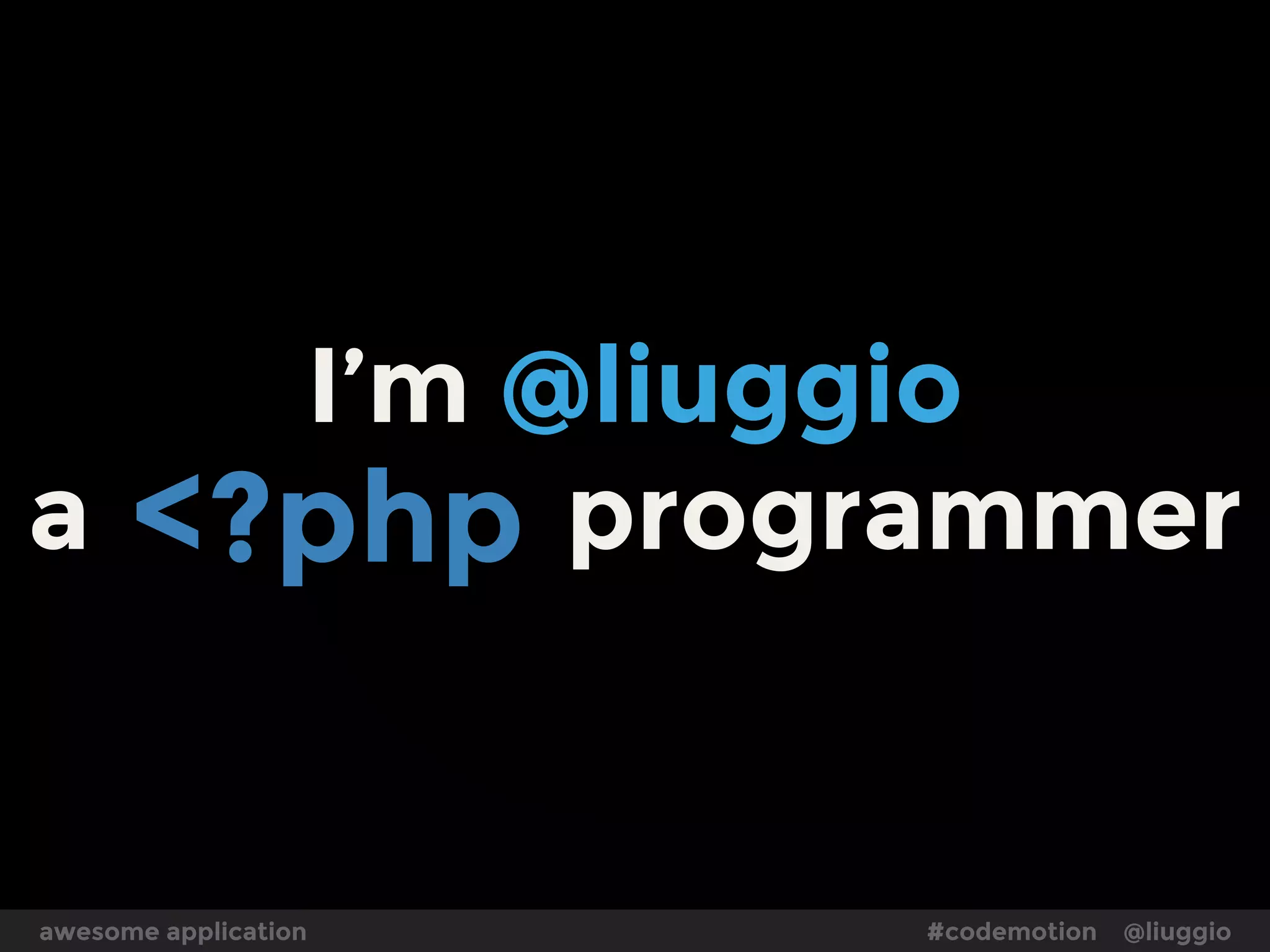 Language design is hard …
the most famous computer scientists
are also language designers.
BUT none of them ever worked on PHP
-- codinghorror
awesome application #codemotion @liuggio
 