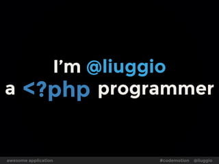 Language design is hard …
the most famous computer scientists
are also language designers.
BUT none of them ever worked on PHP
-- codinghorror
awesome application #codemotion @liuggio
 