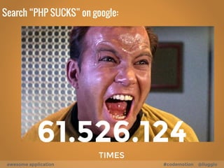 WHY PHP
SUCKS
not real objects
big gap between the
community and the
un-polite core-team inconsistency
lot-ot-underscore
stream_get_line
disk_free_space
is_object
mcal_day_of_week
set_error_handler
snmp_get_quick_print
get_browser
base64_encode
image_type_to_mime_type
msql_num_fields
php_uname
strip_tags
bind_textdomain_codeset
cal_to_jd
str_rot13
no-underscore
readline
diskfreespace
isset
jddayofweek
setlocale
snmpget
getallheaders
urlencode
imagetypes
mysql_numfields
phpversion
stripslashes
bindtextdomain
gregoriantojd
strpos
awesome application #codemotion @liuggio
 