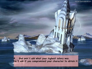 4... God won't ask what your highest salary was.  He'll ask if you compromised your character to obtain it. 