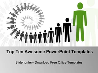 Top Ten Awesome PowerPoint Templates 
Slidehunter– Download Free Office Templates 
 