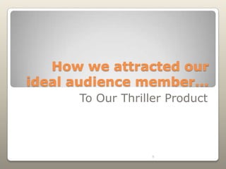 How we attracted our
ideal audience member...
      To Our Thriller Product



                   5
 