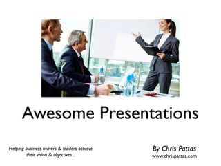 Awesome Presentations
Helping business owners & leaders achieve
their vision & objectives...
By Chris Pattas
www.chrispattas.com
 
