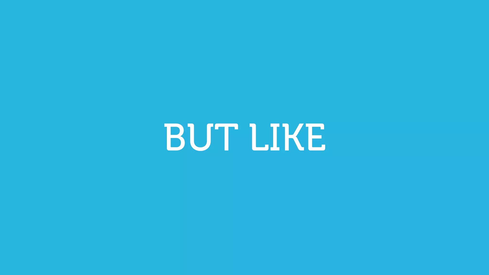 BUT LIKE
 