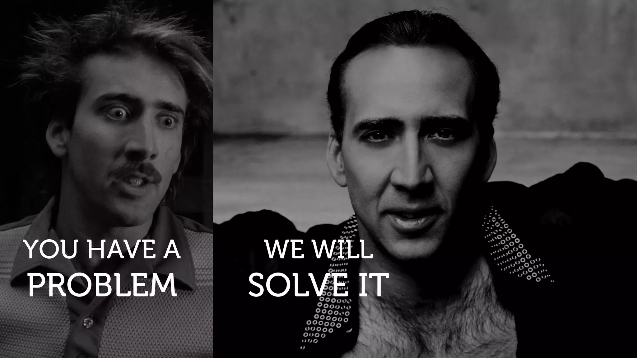 WE WILL
SOLVE IT
THEN YOU’LL
MAKE MONEY
YOU HAVE A
PROBLEM
WE WILL
SOLVE IT
 
