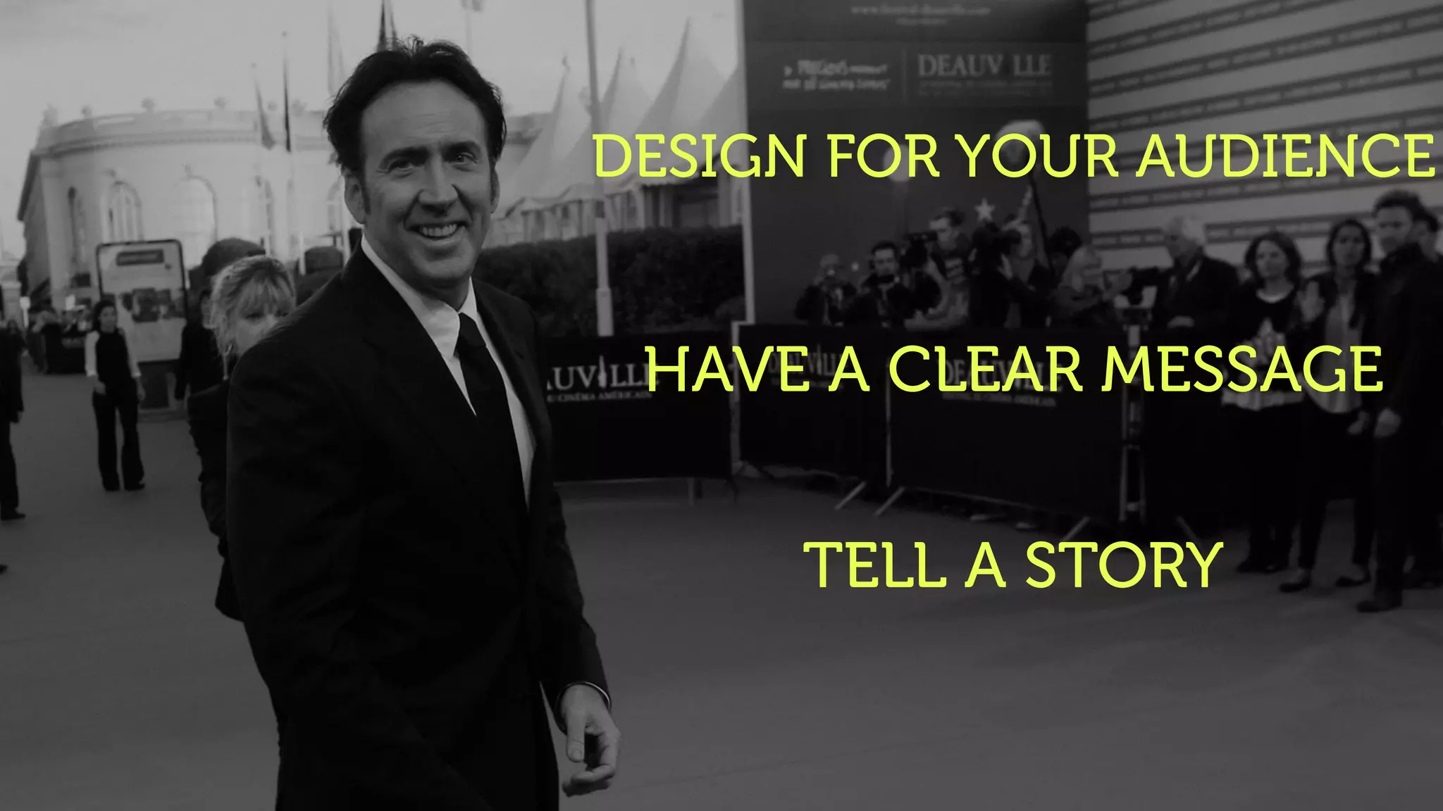 DESIGN FOR YOUR AUDIENCE
HAVE A CLEAR MESSAGE
TELL A STORY
 