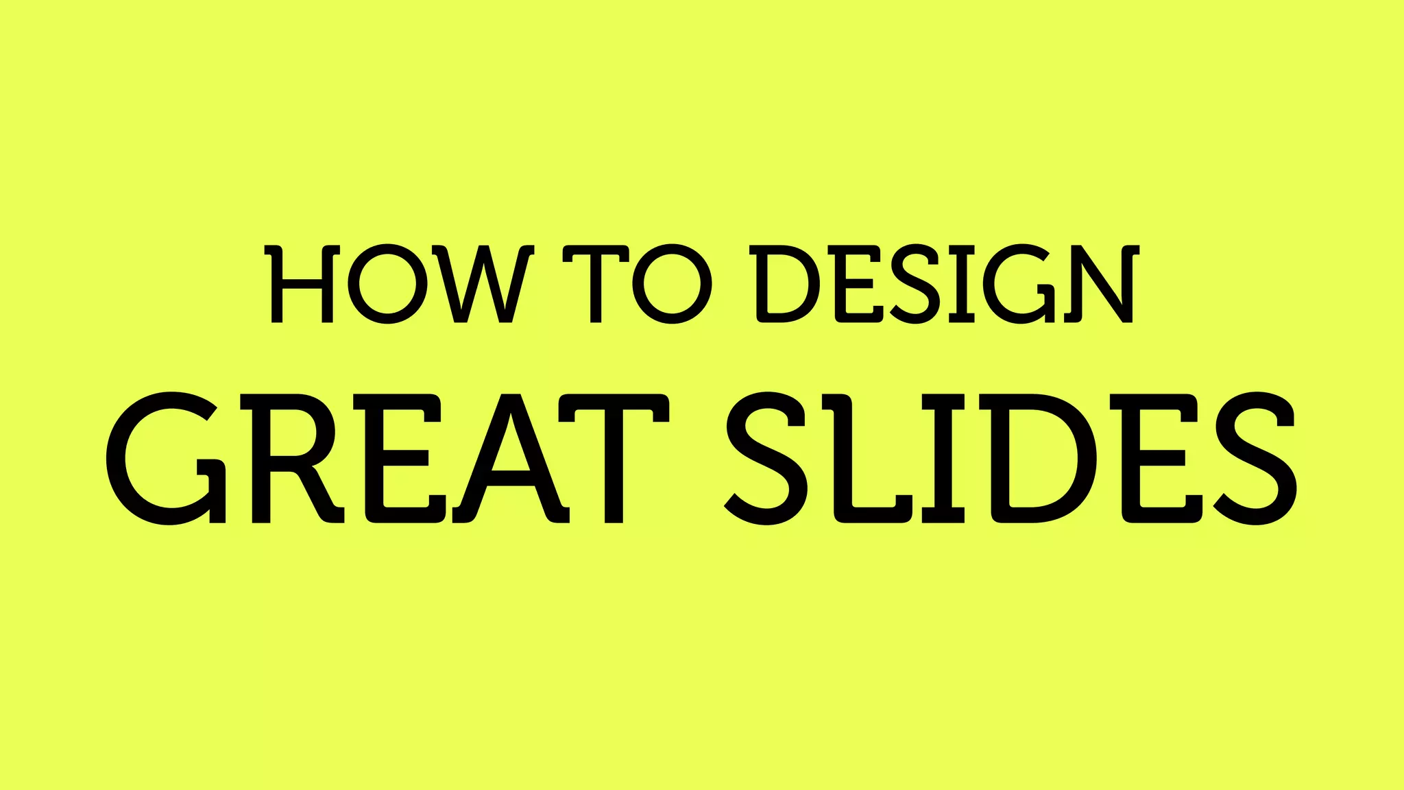 HOW TO DESIGN
GREAT SLIDES
 