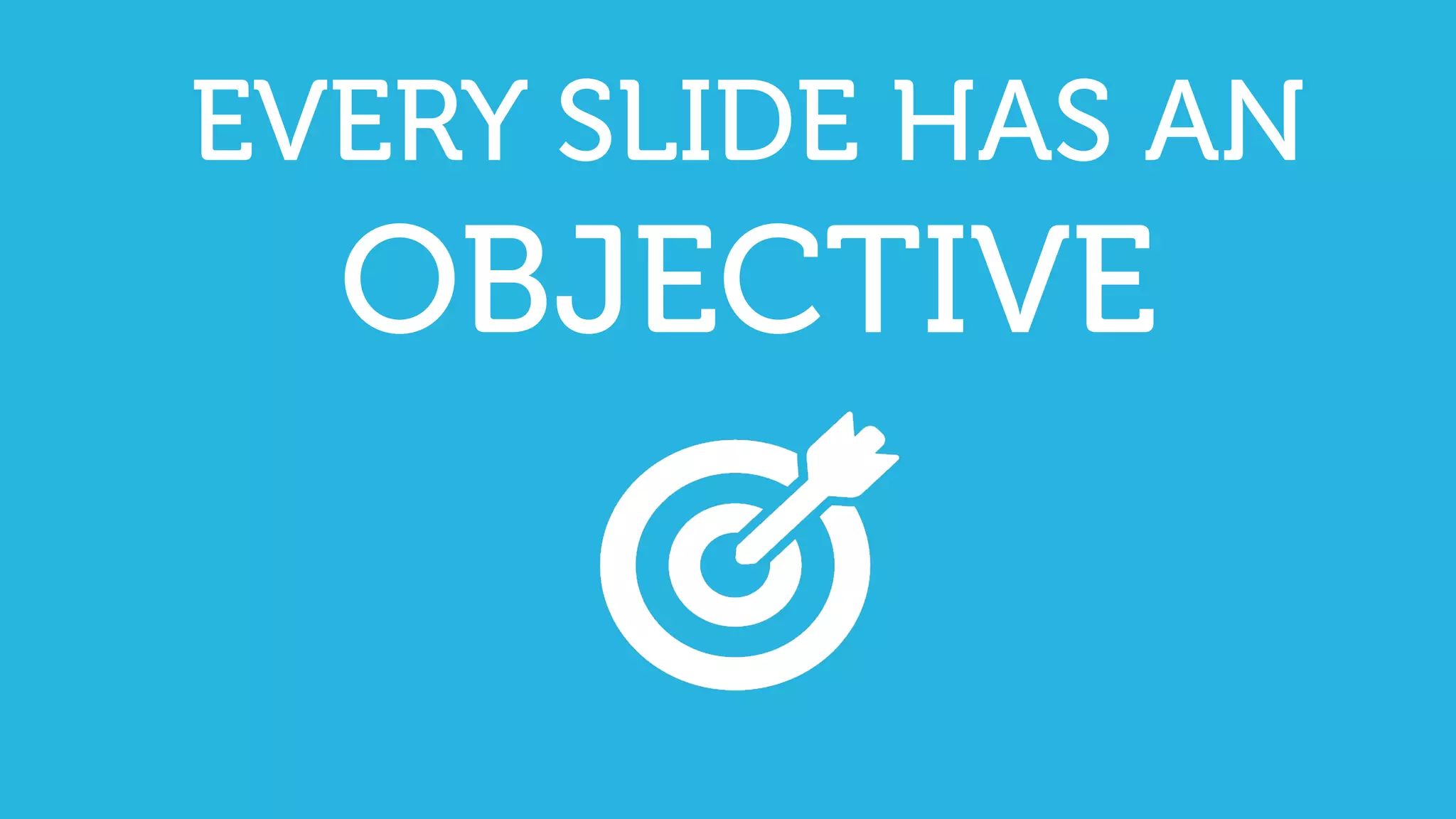 EVERY SLIDE HAS AN
OBJECTIVE
 
