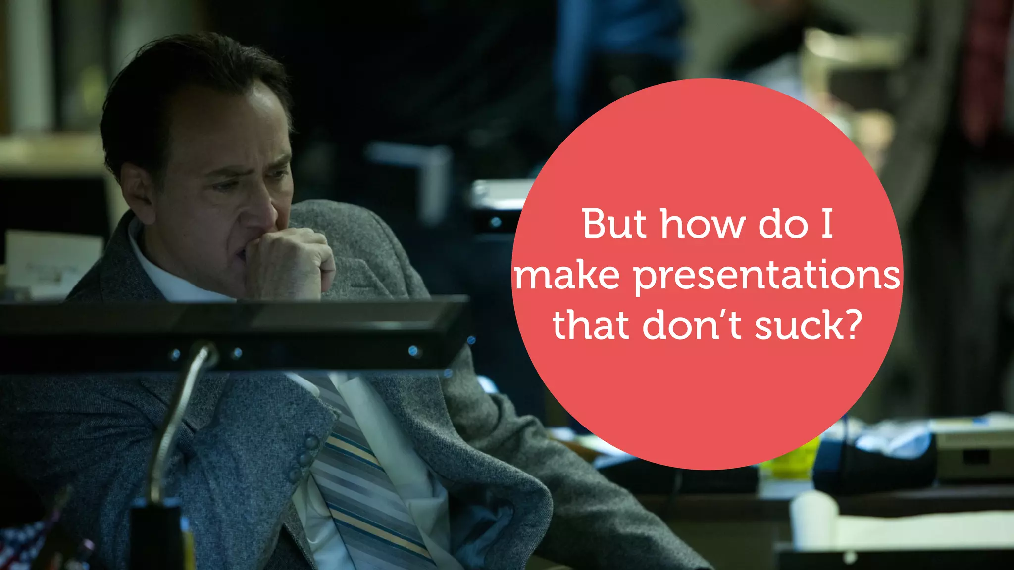 But how do I
make presentations
that don’t suck?
 