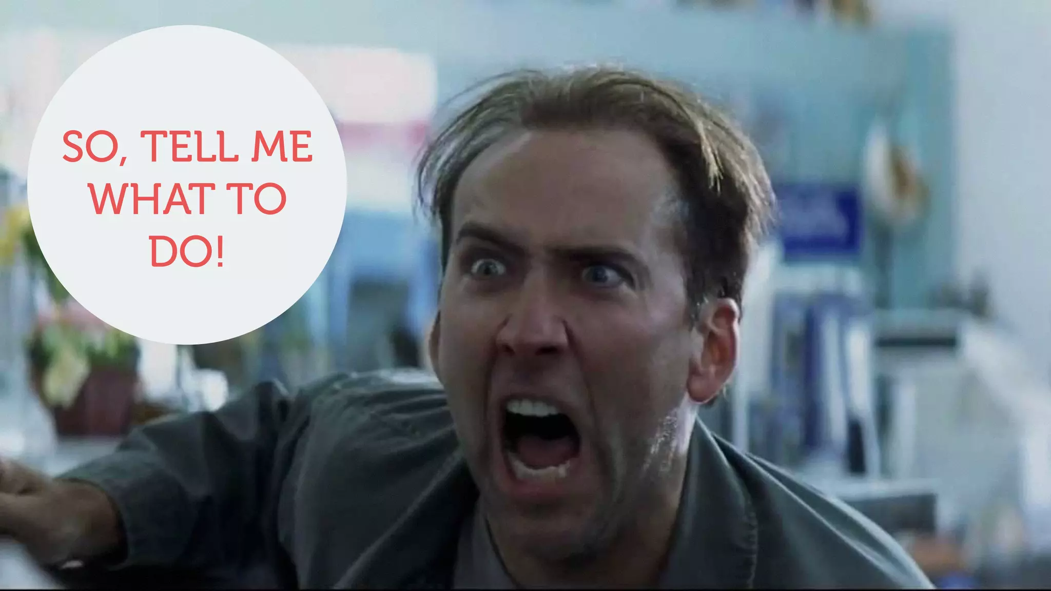 SO, TELL ME
WHAT TO
DO!
 