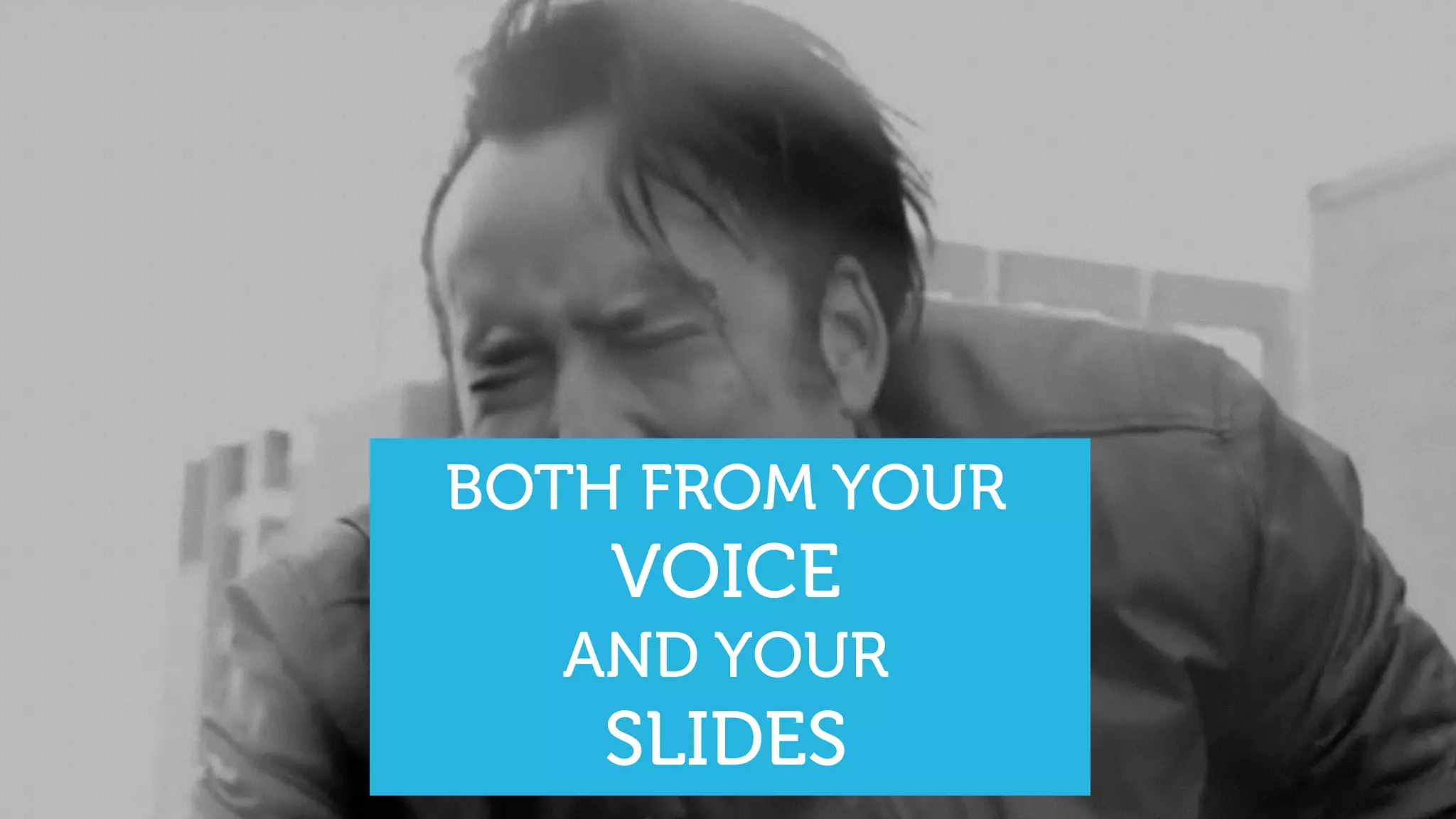 BOTH FROM YOUR
VOICE
AND YOUR
SLIDES
 
