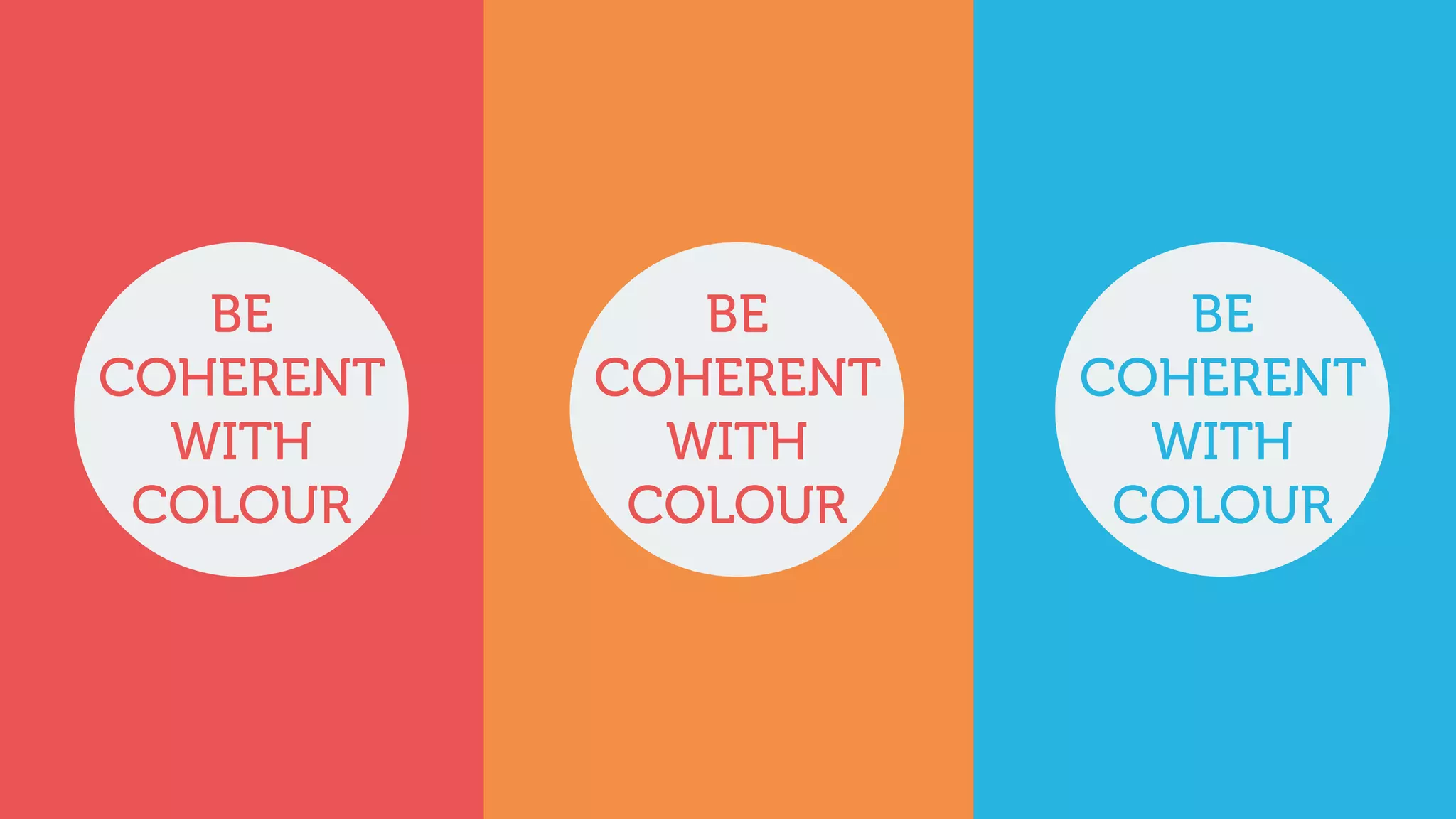 BE
COHERENT
WITH
COLOUR
BE
COHERENT
WITH
COLOUR
BE
COHERENT
WITH
COLOUR
 