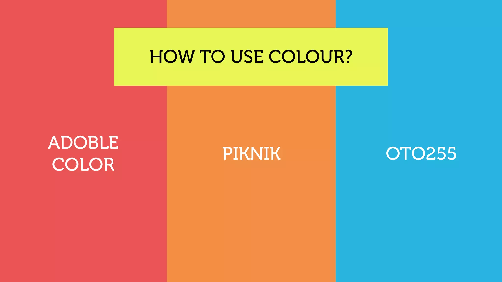 HOW TO USE COLOUR?
ADOBLE
COLOR
PIKNIK OTO255
 