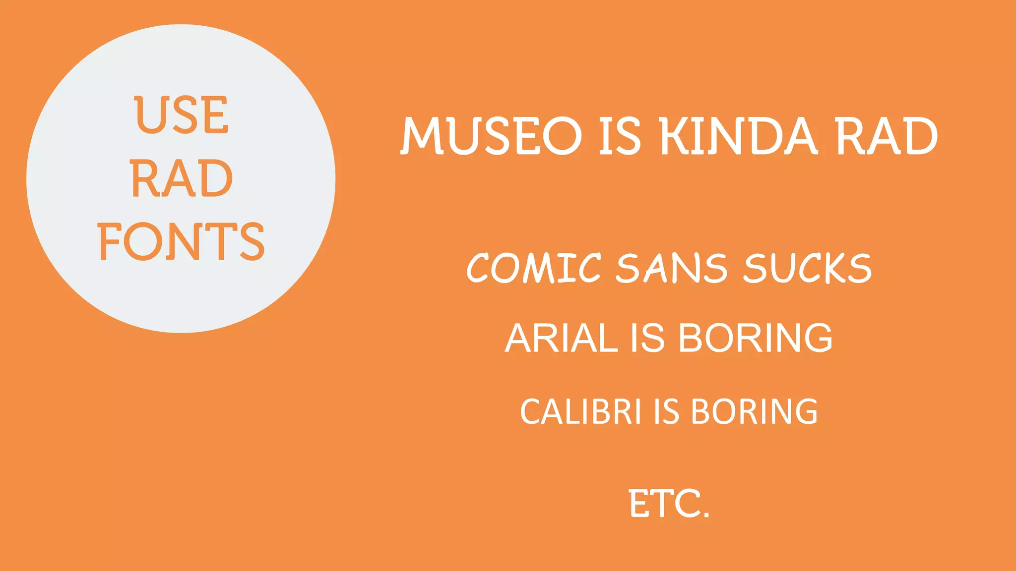 USE
RAD
FONTS
MUSEO IS KINDA RAD
COMIC SANS SUCKS
ARIAL IS BORING
CALIBRI	
  IS	
  BORING
ETC.
 