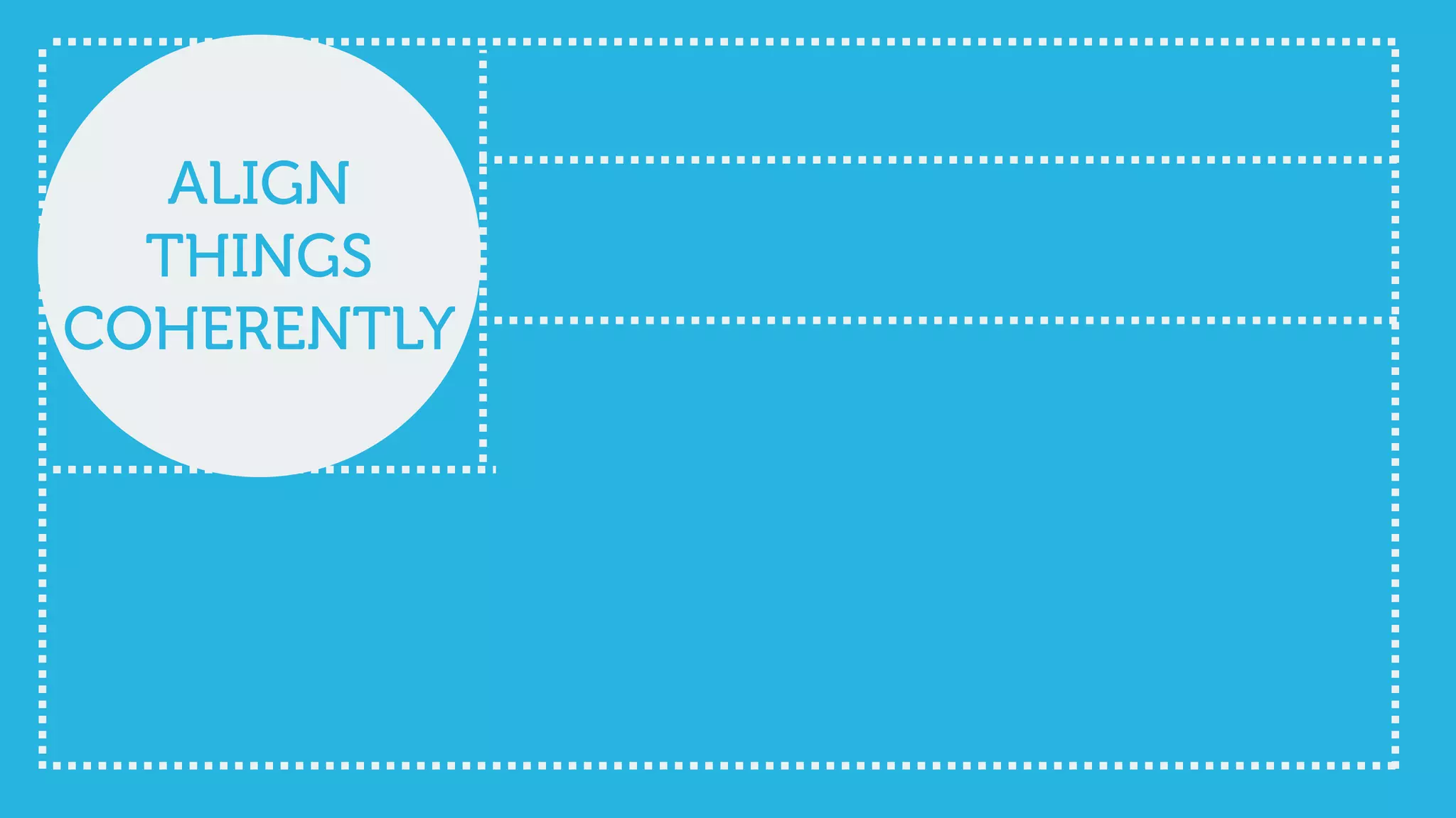 ALIGN
THINGS
COHERENTLY
 