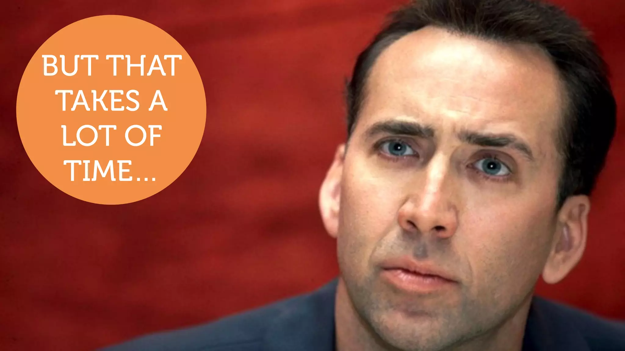 BUT THAT
WOULD TAKE
LIKE
FOREVER
BUT THAT
TAKES A
LOT OF
TIME…
 