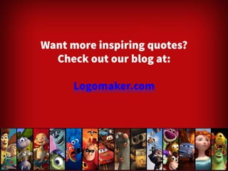 Want more inspiring quotes? 
Check out our blog at: 
Logomaker.com 
 