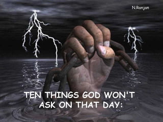 TEN THINGS GOD WON'T  ASK ON THAT DAY: N.Ranjan 