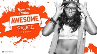 How to make awesome sauce:
Putting the messaging in the
experience
 