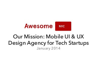 Our Mission: Mobile UI & UX
Design Agency for Tech Startups
January 2014

 