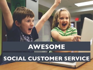 AWESOME 
SOCIAL CUSTOMER SERVICE 
 