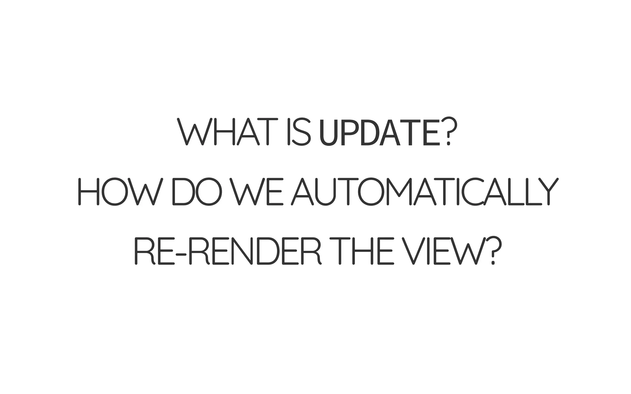 WHATISUPDATE?
HOWDOWEAUTOMATICALLY
RE-RENDERTHEVIEW?
 