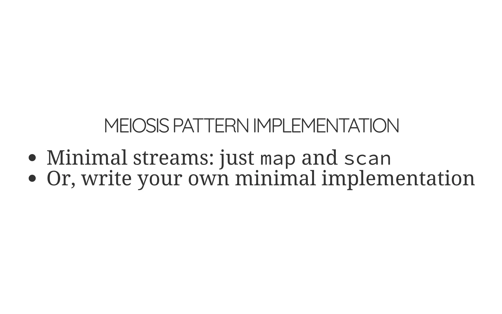 MEIOSISPATTERNIMPLEMENTATION
Minimal streams: just map and scan
Or, write your own minimal implementation
 